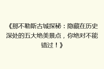 《那不勒斯古城探秘:隐藏在历史深处的五大绝美景点,你绝对不能错过!》