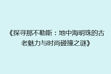 《探寻那不勒斯:地中海明珠的古老魅力与时尚碰撞之谜》