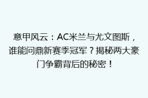 意甲风云：AC米兰与尤文图斯，谁能问鼎新赛季冠军？揭秘两大豪门争霸背后的秘密！