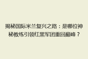 揭秘国际米兰复兴之路：是哪位神秘教练引领红黑军团重回巅峰？