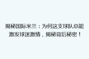 揭秘国际米兰：为何这支球队总能激发球迷激情，揭秘背后秘密！