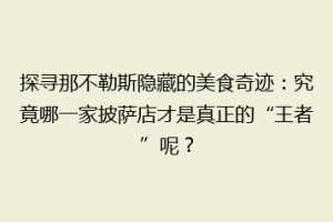 探寻那不勒斯隐藏的美食奇迹：究竟哪一家披萨店才是真正的“王者”呢？