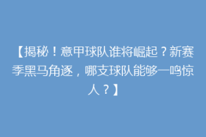 【揭秘！意甲球队谁将崛起？新赛季黑马角逐，哪支球队能够一鸣惊人？】