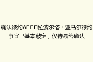 确认续约👏拉波尔塔：亚马尔续约事宜已基本敲定，仅待最终确认