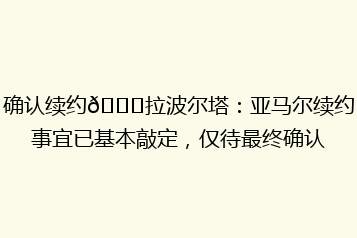 确认续约👏拉波尔塔:亚马尔续约事宜已基本敲定,仅待最终确认