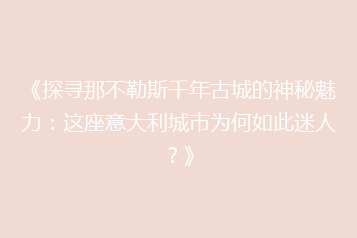 《探寻那不勒斯千年古城的神秘魅力:这座意大利城市为何如此迷人?》