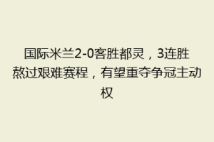 国际米兰2-0客胜都灵，3连胜熬过艰难赛程，有望重夺争冠主动权