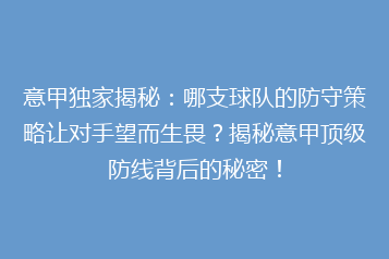 意甲独家揭秘:哪支球队的防守策略让对手望而生畏?揭秘意甲顶级防线背后的秘密!