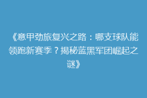 《意甲劲旅复兴之路：哪支球队能领跑新赛季？揭秘蓝黑军团崛起之谜》
