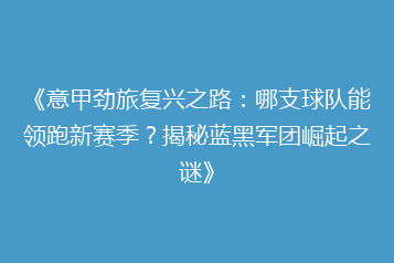 《意甲劲旅复兴之路:哪支球队能领跑新赛季?揭秘蓝黑军团崛起之谜》