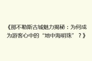 《那不勒斯古城魅力揭秘：为何成为游客心中的“地中海明珠”？》