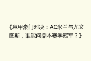 《意甲豪门对决：AC米兰与尤文图斯，谁能问鼎本赛季冠军？》