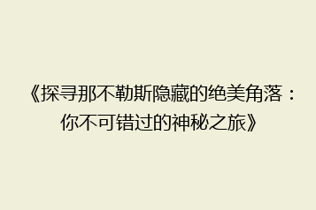 《探寻那不勒斯隐藏的绝美角落:你不可错过的神秘之旅》