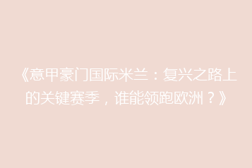 《意甲豪门国际米兰:复兴之路上的关键赛季,谁能领跑欧洲?》