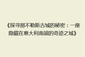 《探寻那不勒斯古城的秘密：一座隐藏在意大利南端的奇迹之城》