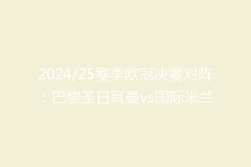 2024/25赛季欧冠决赛对阵:巴黎圣日耳曼vs国际米兰