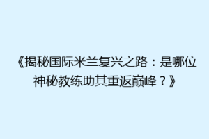 《揭秘国际米兰复兴之路：是哪位神秘教练助其重返巅峰？》