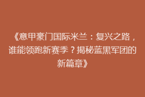 《意甲豪门国际米兰：复兴之路，谁能领跑新赛季？揭秘蓝黑军团的新篇章》