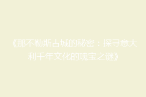 《那不勒斯古城的秘密：探寻意大利千年文化的瑰宝之谜》