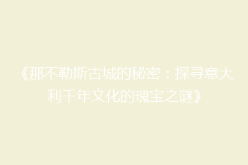 《那不勒斯古城的秘密:探寻意大利千年文化的瑰宝之谜》