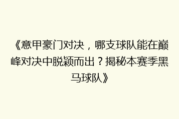 《意甲豪门对决,哪支球队能在巅峰对决中脱颖而出?揭秘本赛季黑马球队》