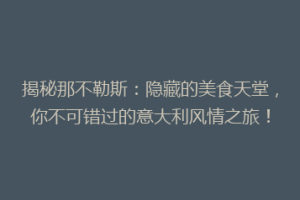 揭秘那不勒斯：隐藏的美食天堂，你不可错过的意大利风情之旅！