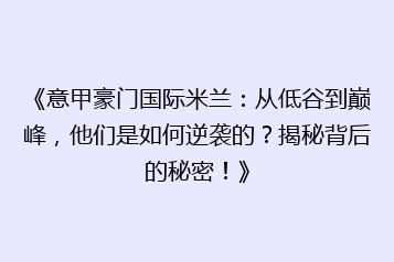 《意甲豪门国际米兰:从低谷到巅峰,他们是如何逆袭的?揭秘背后的秘密!》