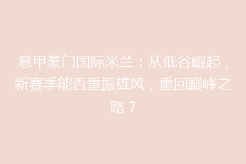 意甲豪门国际米兰:从低谷崛起,新赛季能否重振雄风,重回巅峰之路?