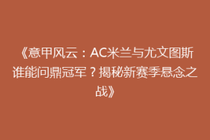 《意甲风云：AC米兰与尤文图斯谁能问鼎冠军？揭秘新赛季悬念之战》