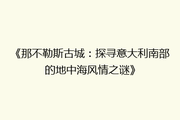 《那不勒斯古城:探寻意大利南部的地中海风情之谜》