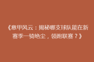 《意甲风云：揭秘哪支球队能在新赛季一骑绝尘，领跑联赛？》