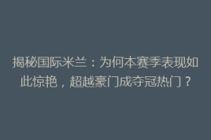 揭秘国际米兰：为何本赛季表现如此惊艳，超越豪门成夺冠热门？