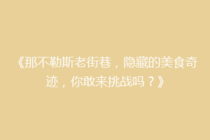 《那不勒斯老街巷，隐藏的美食奇迹，你敢来挑战吗？》