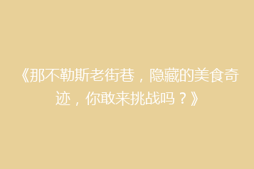 《那不勒斯老街巷,隐藏的美食奇迹,你敢来挑战吗?》