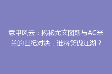 意甲风云：揭秘尤文图斯与AC米兰的世纪对决，谁将笑傲江湖？