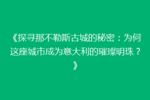 《探寻那不勒斯古城的秘密：为何这座城市成为意大利的璀璨明珠？》