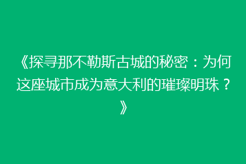 《探寻那不勒斯古城的秘密:为何这座城市成为意大利的璀璨明珠?》