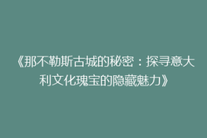 《那不勒斯古城的秘密：探寻意大利文化瑰宝的隐藏魅力》