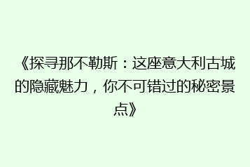 《探寻那不勒斯:这座意大利古城的隐藏魅力,你不可错过的秘密景点》