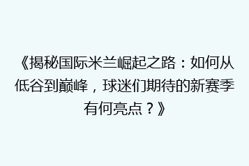 《揭秘国际米兰崛起之路:如何从低谷到巅峰,球迷们期待的新赛季有何亮点?》