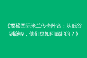 《揭秘国际米兰传奇阵容：从低谷到巅峰，他们是如何崛起的？》