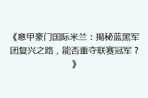 《意甲豪门国际米兰：揭秘蓝黑军团复兴之路，能否重夺联赛冠军？》