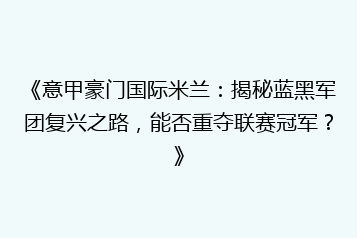 《意甲豪门国际米兰:揭秘蓝黑军团复兴之路,能否重夺联赛冠军?》