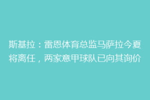 斯基拉：雷恩体育总监马萨拉今夏将离任，两家意甲球队已向其询价