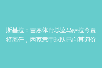 斯基拉:雷恩体育总监马萨拉今夏将离任,两家意甲球队已向其询价
