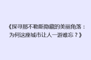 《探寻那不勒斯隐藏的美丽角落：为何这座城市让人一游难忘？》