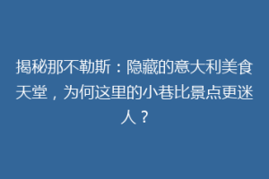 揭秘那不勒斯：隐藏的意大利美食天堂，为何这里的小巷比景点更迷人？