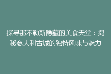 探寻那不勒斯隐藏的美食天堂:揭秘意大利古城的独特风味与魅力
