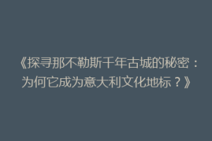 《探寻那不勒斯千年古城的秘密：为何它成为意大利文化地标？》