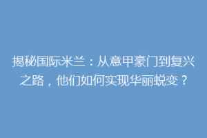揭秘国际米兰：从意甲豪门到复兴之路，他们如何实现华丽蜕变？